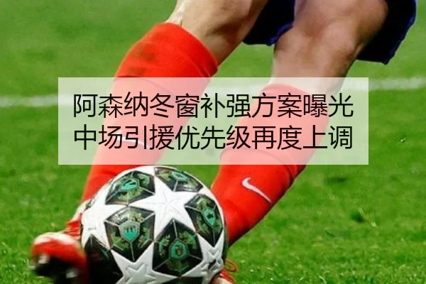 阿森纳冬窗补强方案曝光 中场引援优先级再度上调